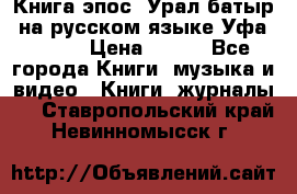 Книга эпос “Урал-батыр“ на русском языке Уфа, 1981 › Цена ­ 500 - Все города Книги, музыка и видео » Книги, журналы   . Ставропольский край,Невинномысск г.